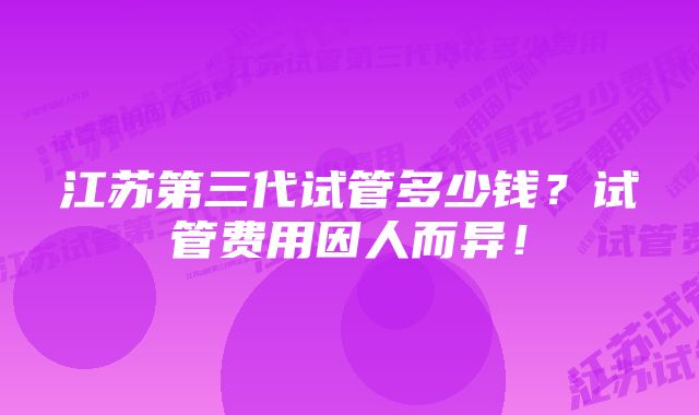 江苏第三代试管多少钱?试管费用因人而异!