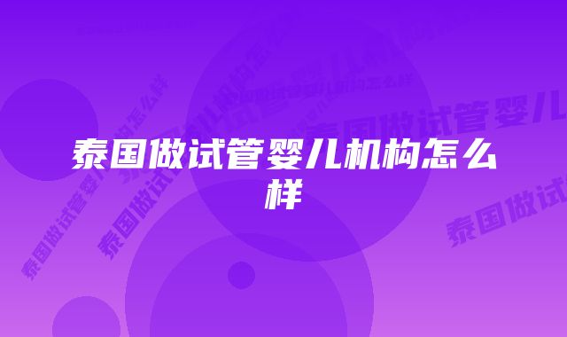 泰国做试管婴儿机构怎么样