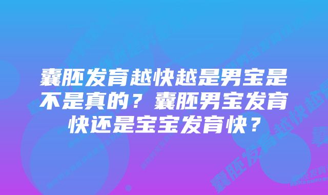 囊胚发育越快越是男宝是不是真的?囊胚男宝发育快还是宝宝发育快?