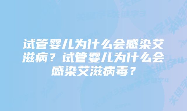 试管婴儿为什么会感染艾滋病?试管婴儿为什么会感染艾滋病毒?