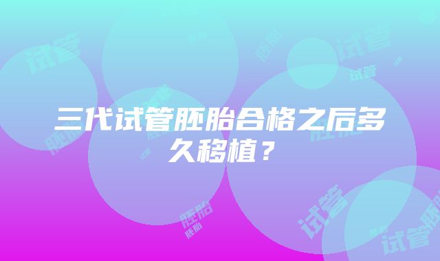 三代试管胚胎合格之后多久移植?
