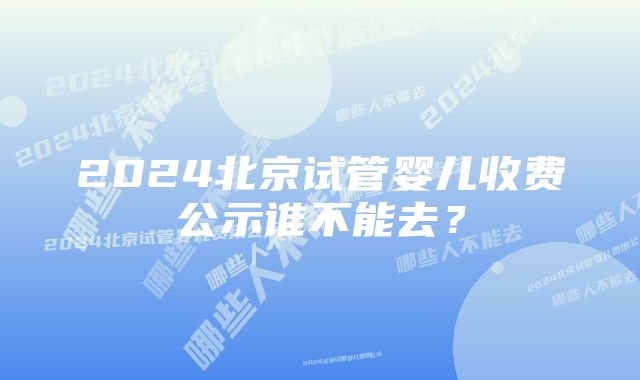 2024北京试管婴儿收费公示谁不能去?