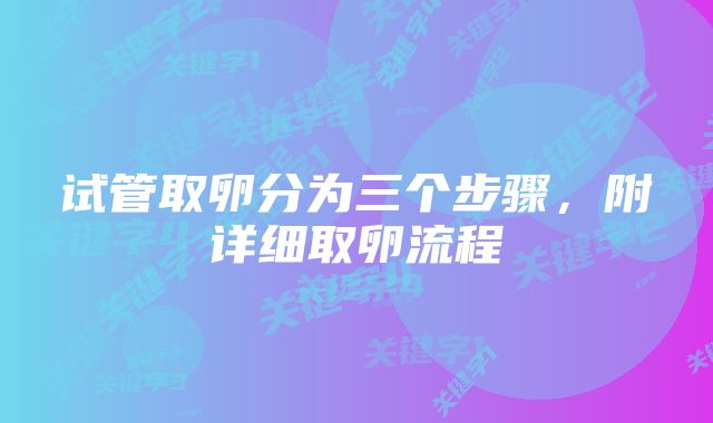 试管取卵分为三个步骤,附详细取卵流程