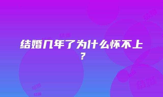 结婚几年了为什么怀不上?