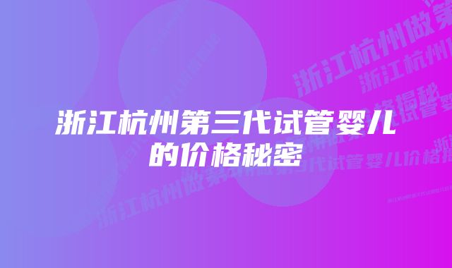 浙江杭州第三代试管婴儿的价格秘密