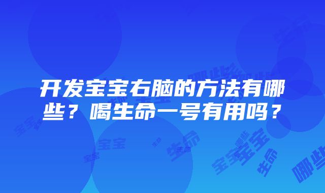 开发宝宝右脑的方法有哪些?喝生命一号有用吗?