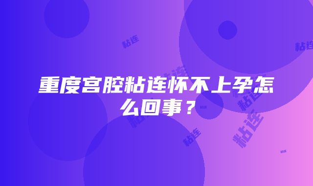 重度宫腔粘连怀不上孕怎么回事?