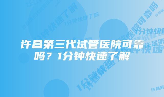许昌第三代试管医院可靠吗?1分钟快速了解