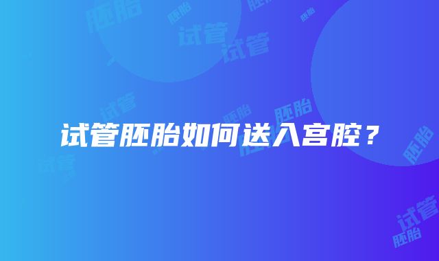 试管胚胎如何送入宫腔?
