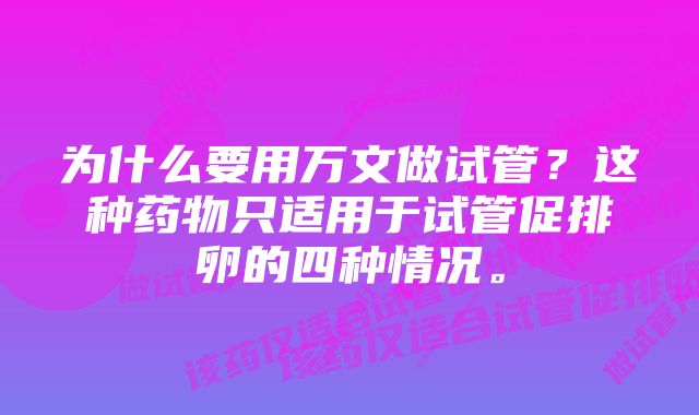 为什么要用万文做试管?这种药物只适用于试管促排卵的四种情况。