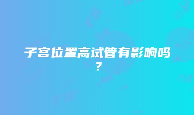 子宫位置高试管有影响吗?