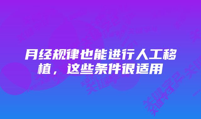 月经规律也能进行人工移植,这些条件很适用