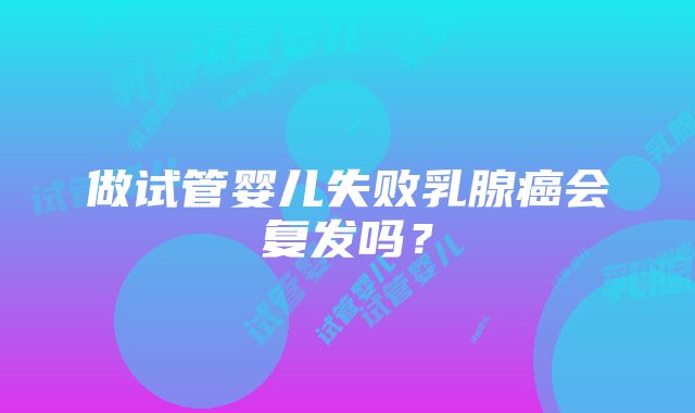 做试管婴儿失败乳腺癌会复发吗?