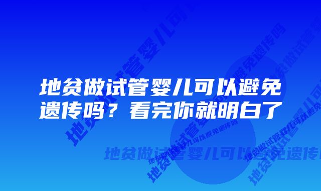 地贫做试管婴儿可以避免遗传吗?看完你就明白了