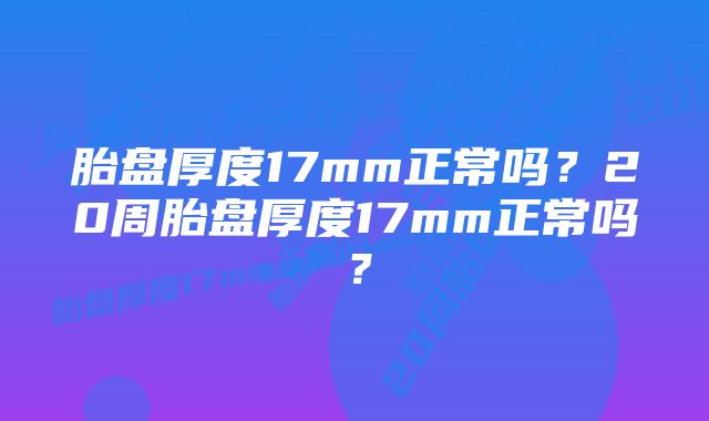 胎盘厚度17mm正常吗?20周胎盘厚度17mm正常吗?