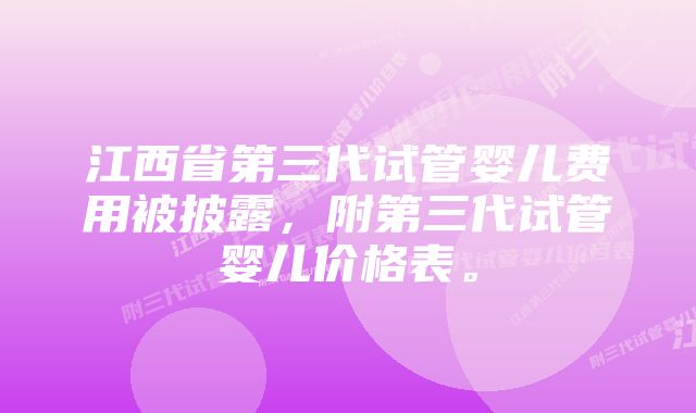 江西省第三代试管婴儿费用被披露,附第三代试管婴儿价格表。
