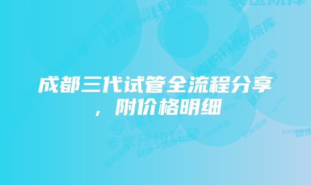 成都三代试管全流程分享,附价格明细