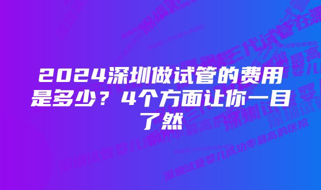 2024深圳做试管的费用是多少?4个方面让你一目了然