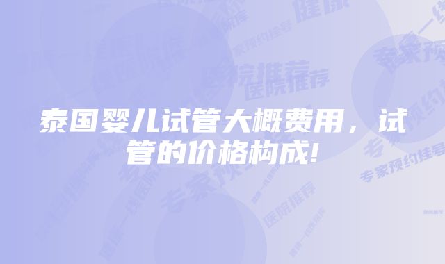 泰国婴儿试管大概费用,试管的价格构成!