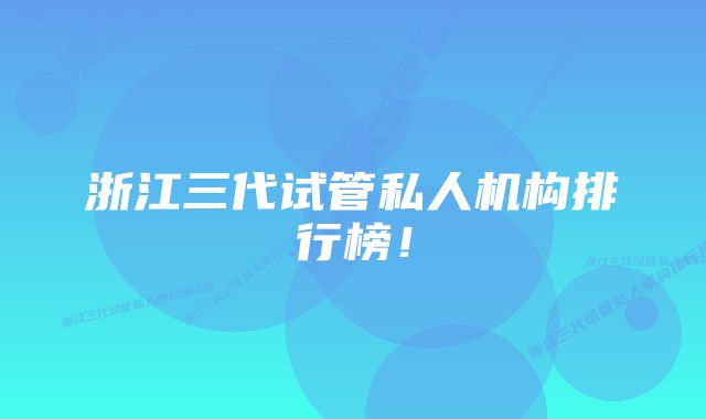 浙江三代试管私人机构排行榜!