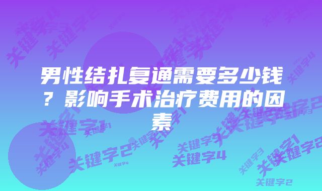 男性结扎复通需要多少钱?影响手术治疗费用的因素