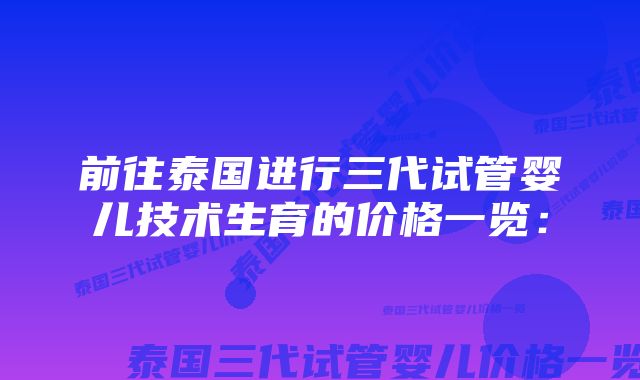 前往泰国进行三代试管婴儿技术生育的价格一览: