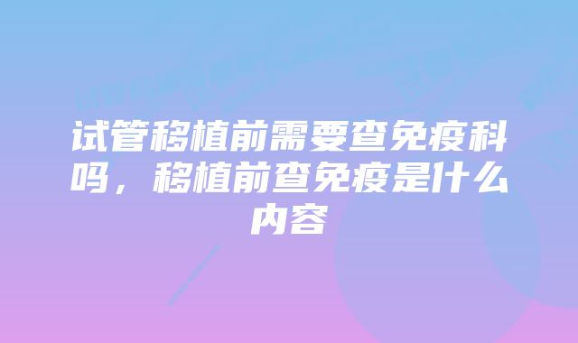 试管移植前需要查免疫科吗,移植前查免疫是什么内容
