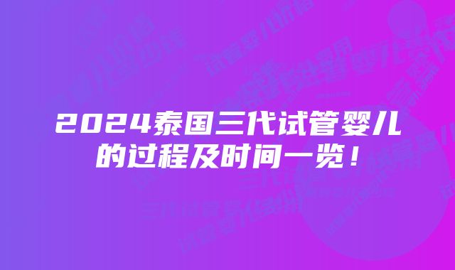 2024泰国三代试管婴儿的过程及时间一览!