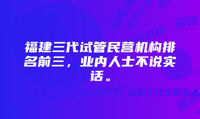 福建三代试管民营机构排名前三,业内人士不说实话。