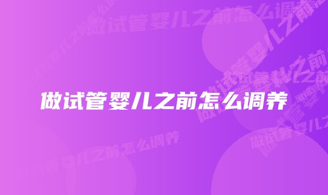 做试管婴儿之前怎么调养