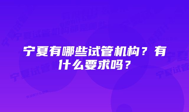 宁夏有哪些试管机构?有什么要求吗?