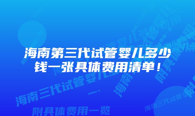 海南第三代试管婴儿多少钱一张具体费用清单!