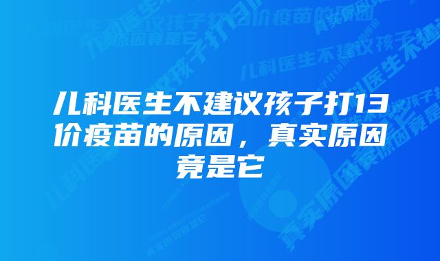 儿科医生不建议孩子打13价疫苗的原因,真实原因竟是它
