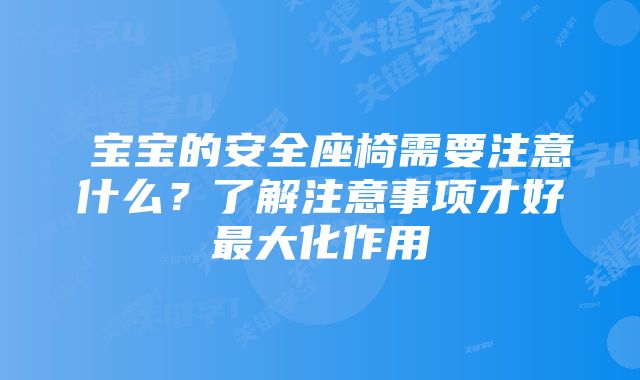 宝宝的安全座椅需要注意什么?了解注意事项才好最大化作用