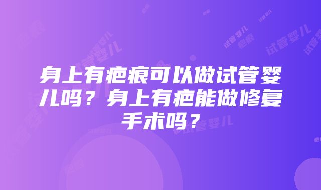 身上有疤痕可以做试管婴儿吗?身上有疤能做修复手术吗?