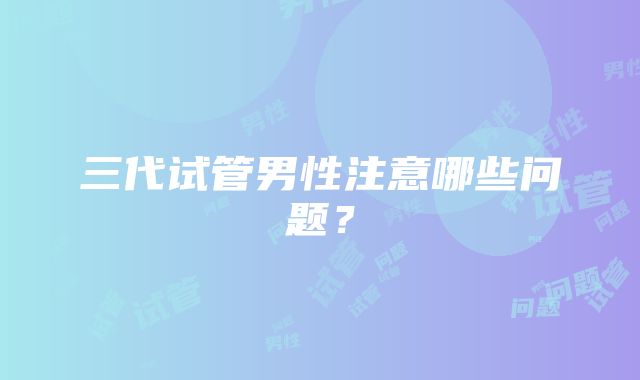 三代试管男性注意哪些问题?
