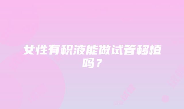 女性有积液能做试管移植吗?
