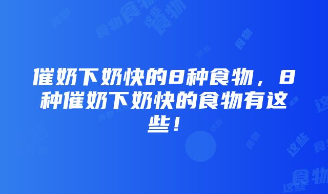 催奶下奶快的8种食物,8种催奶下奶快的食物有这些!
