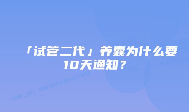 「试管二代」养囊为什么要10天通知?