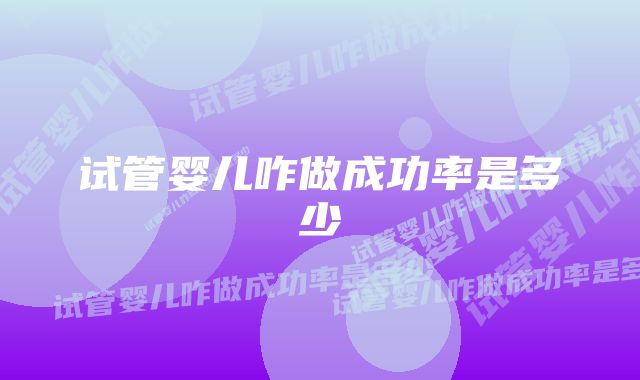 试管婴儿咋做成功率是多少