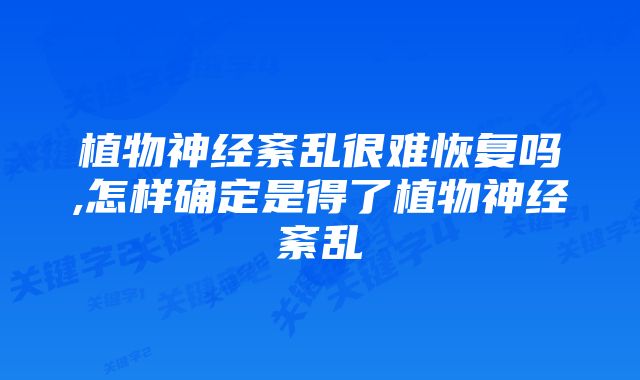植物神经紊乱很难恢复吗,怎样确定是得了植物神经紊乱