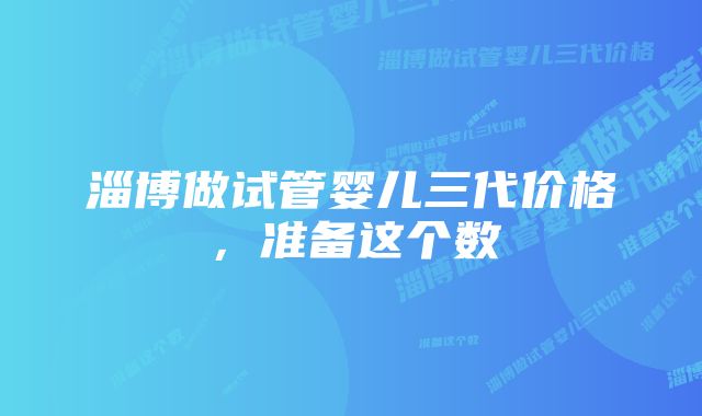 淄博做试管婴儿三代价格,准备这个数