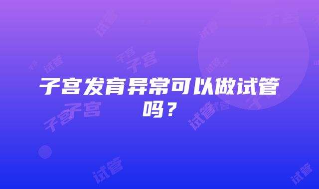 子宫发育异常可以做试管吗?