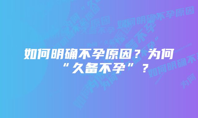 如何明确不孕原因?为何“久备不孕”?