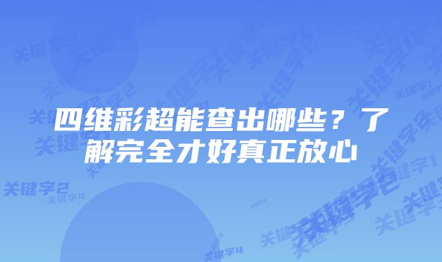 四维彩超能查出哪些?了解完全才好真正放心