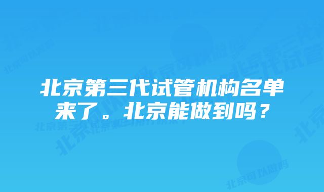 北京第三代试管机构名单来了。北京能做到吗?