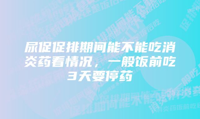 尿促促排期间能不能吃消炎药看情况,一般饭前吃3天要停药