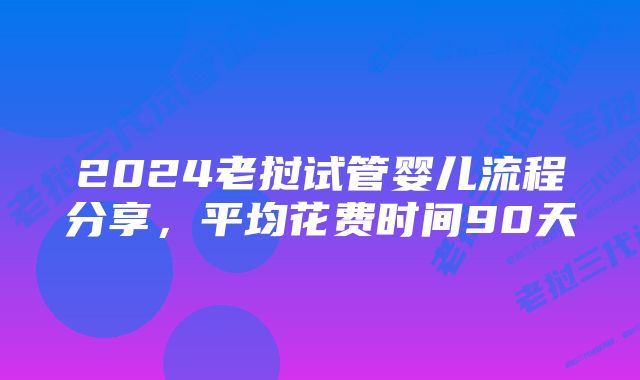 2024老挝试管婴儿流程分享,平均花费时间90天