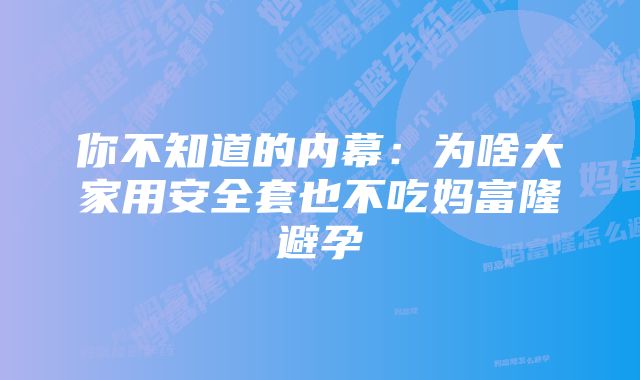 你不知道的内幕:为啥大家用安全套也不吃妈富隆避孕