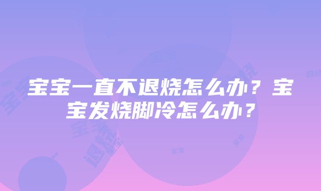 宝宝一直不退烧怎么办?宝宝发烧脚冷怎么办?